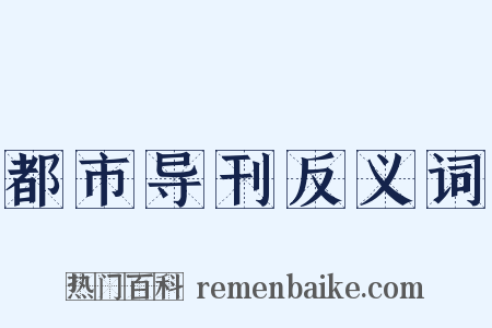 都市导刊反义词是什么意思的图片